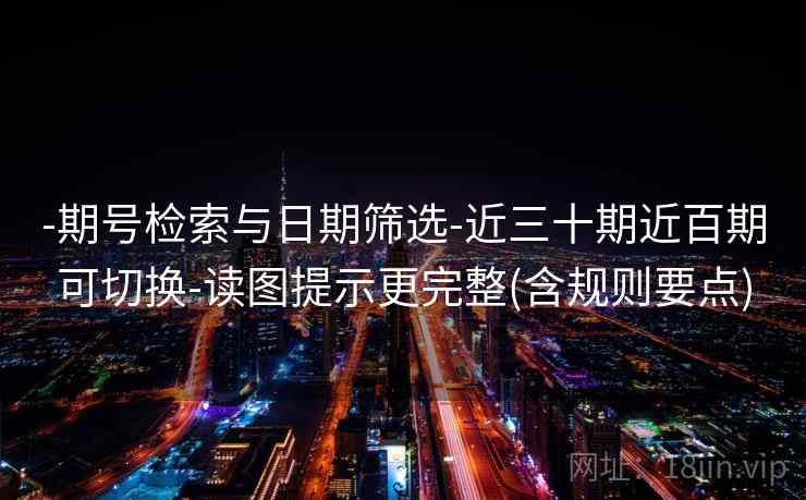 -期号检索与日期筛选-近三十期近百期可切换-读图提示更完整(含规则要点)