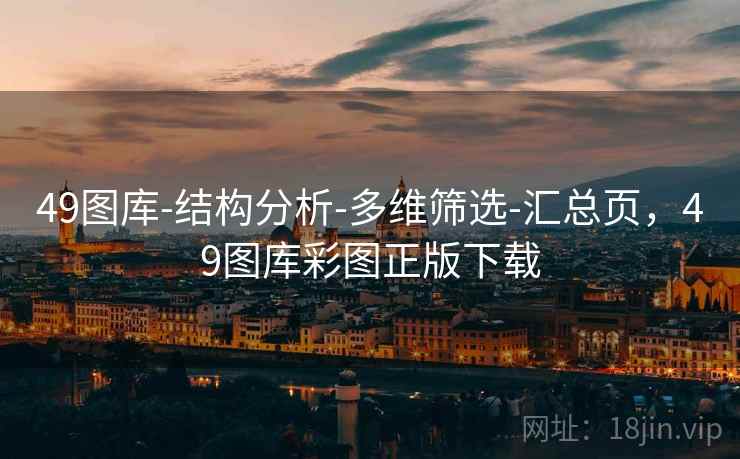 49图库-结构分析-多维筛选-汇总页，49图库彩图正版下载