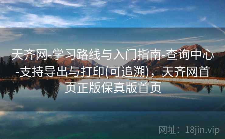 天齐网-学习路线与入门指南-查询中心-支持导出与打印(可追溯)，天齐网首页正版保真版首页