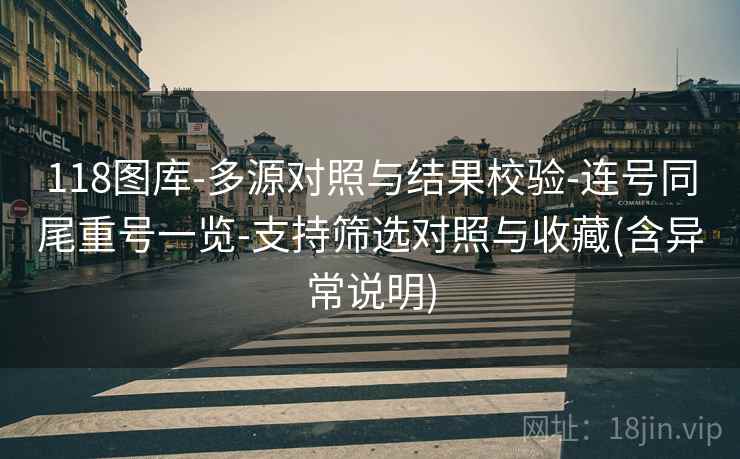 118图库-多源对照与结果校验-连号同尾重号一览-支持筛选对照与收藏(含异常说明) 118图库-多源对照与结果校验-连号同尾重号一览-支持筛选对照与收藏(含异常说明)