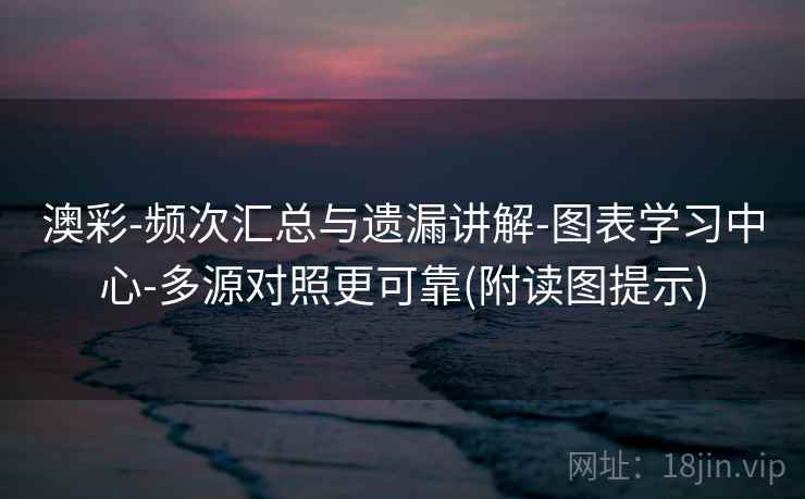 澳彩-频次汇总与遗漏讲解-图表学习中心-多源对照更可靠(附读图提示)