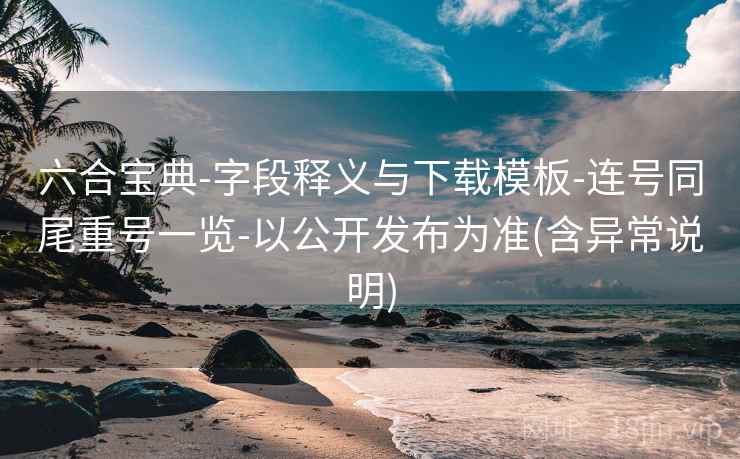 六合宝典-字段释义与下载模板-连号同尾重号一览-以公开发布为准(含异常说明)
