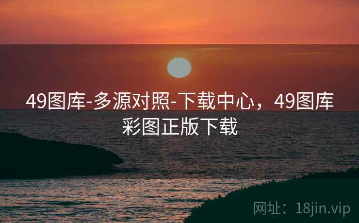 49图库-多源对照-下载中心，49图库彩图正版下载