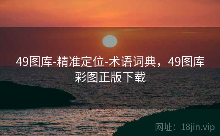 49图库-精准定位-术语词典，49图库彩图正版下载